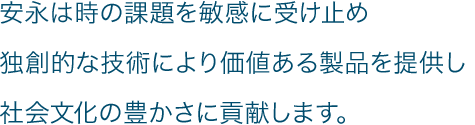 安永は時の課題を敏感に受け止め独創的な技術により価値ある製品を提供し社会文化の豊かさに貢献します。