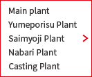 Main plant/Yumeporisu Plant/Saimyoji Plant/Nabari Plant/Casting Plant