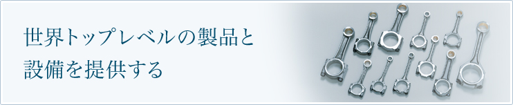 世界トップレベルの製品と設備を提供する