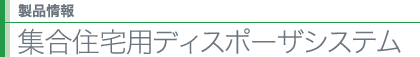 製品情報 集合住宅用ディスポーザシステム