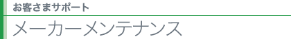 お客様サポート 安心のメーカーメンテナンス